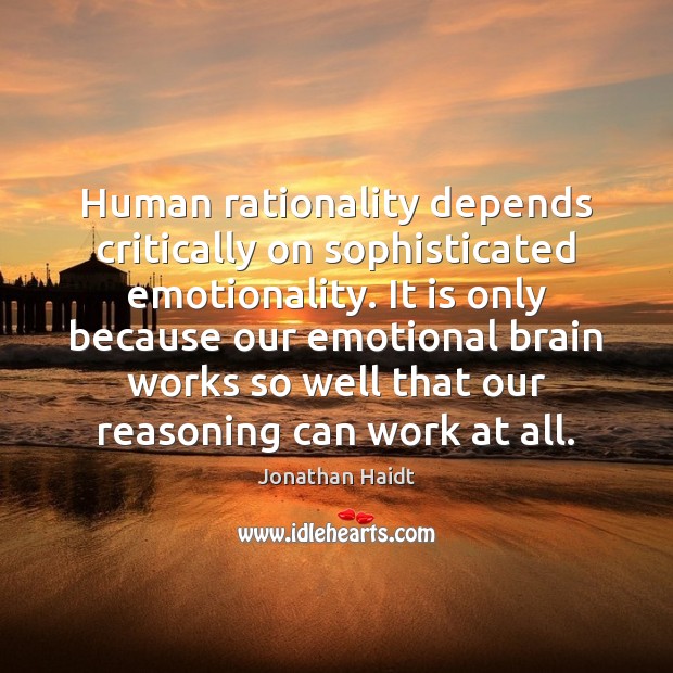 Human rationality depends critically on sophisticated emotionality. It is only because our Jonathan Haidt Picture Quote