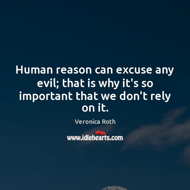 Human reason can excuse any evil; that is why it’s so important that we don’t rely on it. Veronica Roth Picture Quote