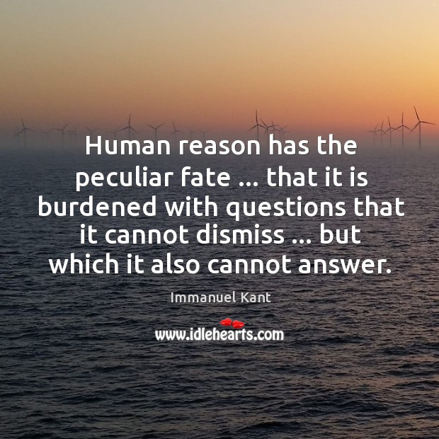Human reason has the peculiar fate … that it is burdened with questions Immanuel Kant Picture Quote
