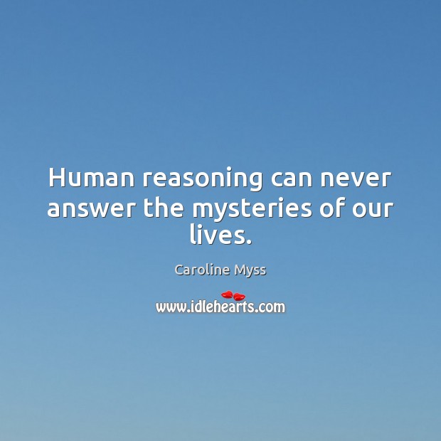 Human reasoning can never answer the mysteries of our lives. Caroline Myss Picture Quote