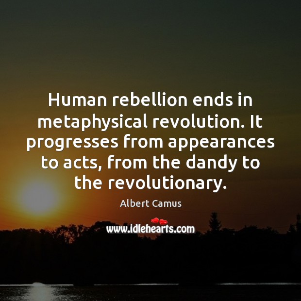 Human rebellion ends in metaphysical revolution. It progresses from appearances to acts, Albert Camus Picture Quote