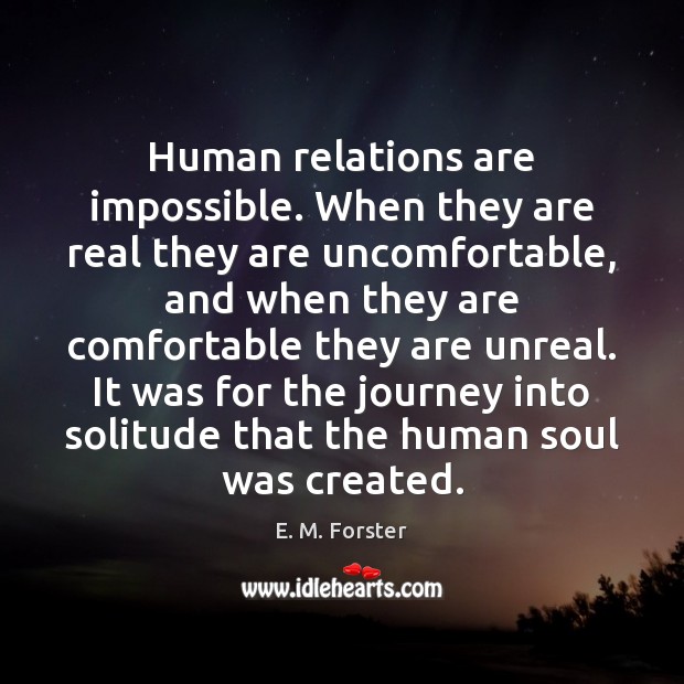 Human relations are impossible. When they are real they are uncomfortable, and E. M. Forster Picture Quote