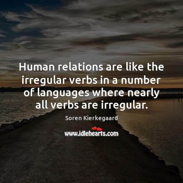 Human relations are like the irregular verbs in a number of languages Soren Kierkegaard Picture Quote