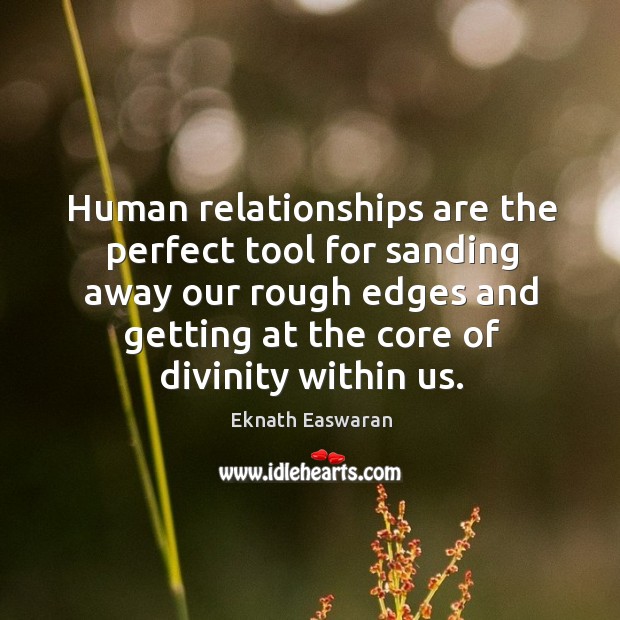 Human relationships are the perfect tool for sanding away our rough edges Eknath Easwaran Picture Quote