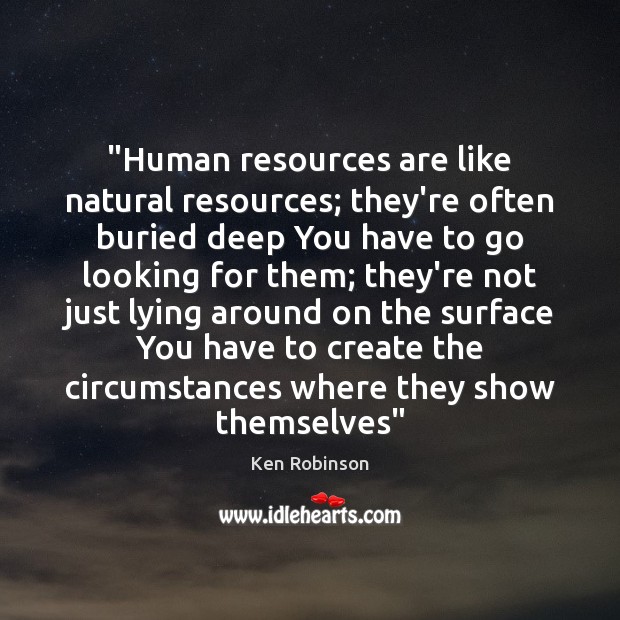 “Human resources are like natural resources; they’re often buried deep You have Ken Robinson Picture Quote