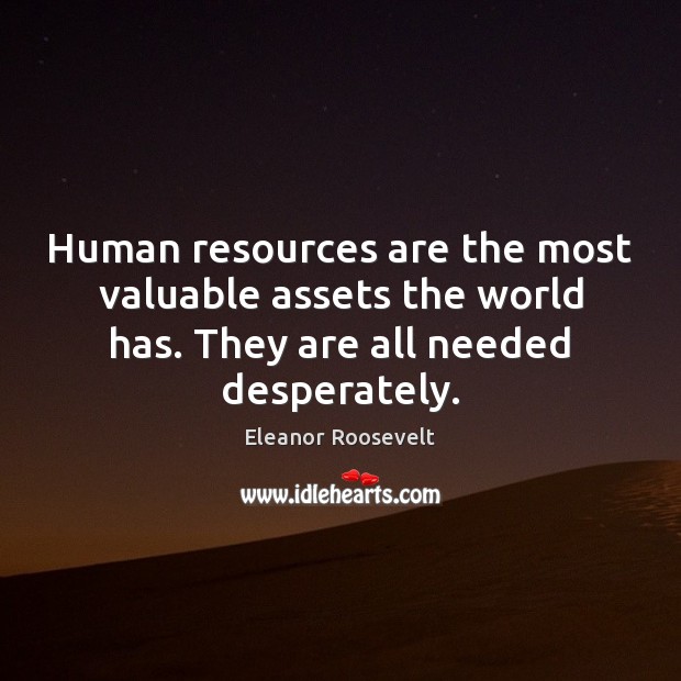 Human resources are the most valuable assets the world has. They are Eleanor Roosevelt Picture Quote