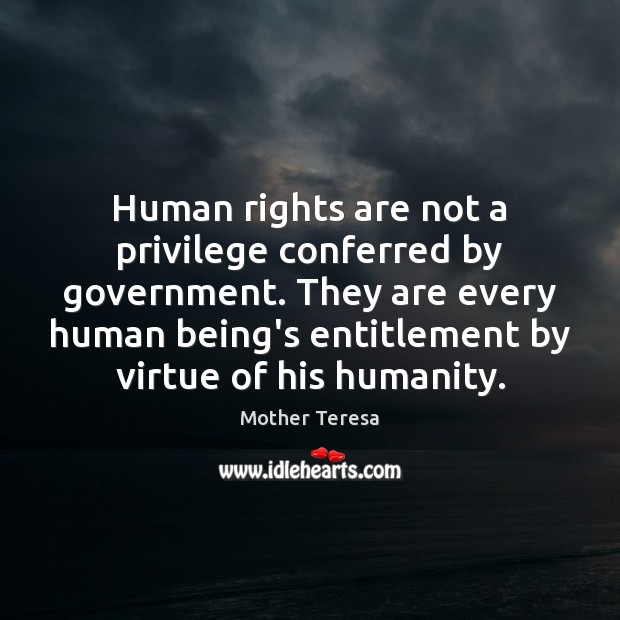 Human rights are not a privilege conferred by government. They are every Mother Teresa Picture Quote