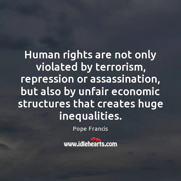 Human rights are not only violated by terrorism, repression or assassination, but Pope Francis Picture Quote