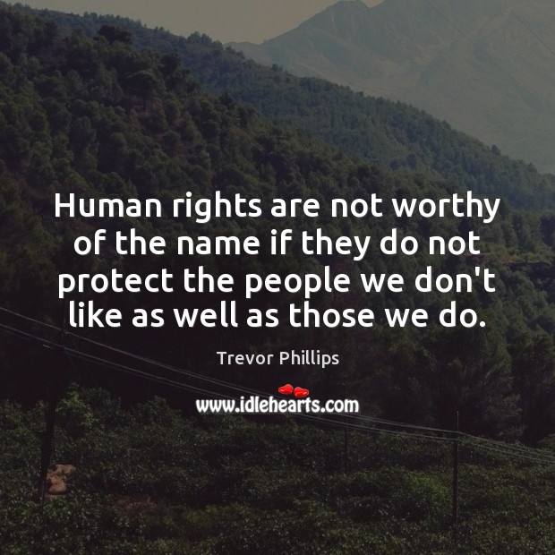 Human rights are not worthy of the name if they do not Trevor Phillips Picture Quote