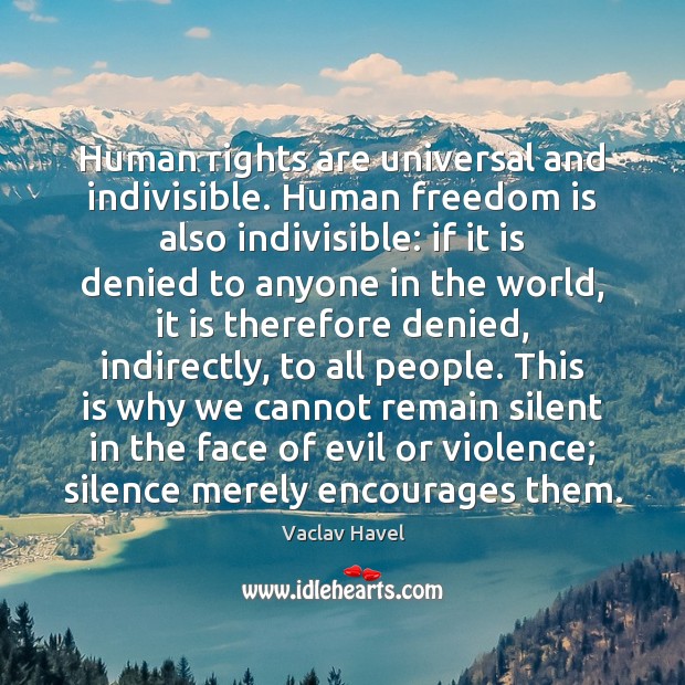Human rights are universal and indivisible. Human freedom is also indivisible: if 