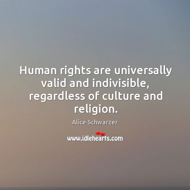 Human rights are universally valid and indivisible, regardless of culture and religion. Alice Schwarzer Picture Quote