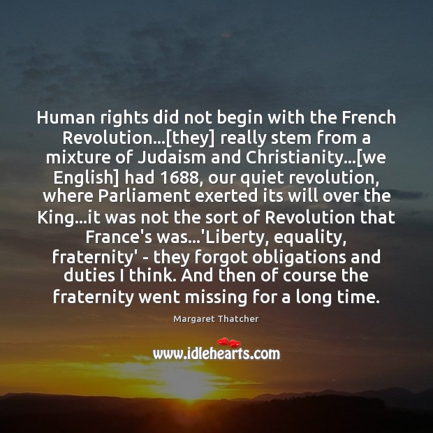 Human rights did not begin with the French Revolution…[they] really stem Margaret Thatcher Picture Quote
