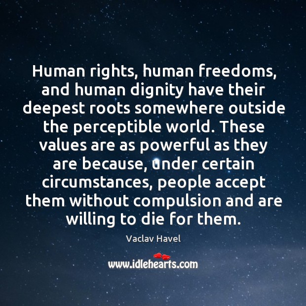 Human rights, human freedoms, and human dignity have their deepest roots somewhere Vaclav Havel Picture Quote