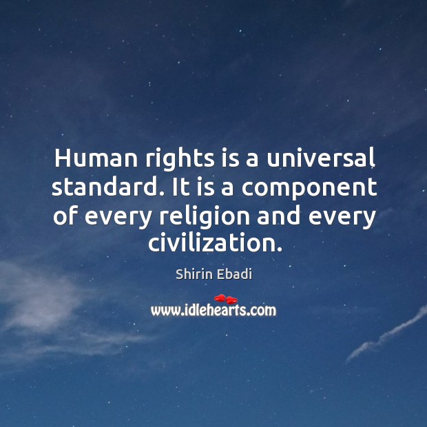 Human rights is a universal standard. It is a component of every religion and every civilization. Shirin Ebadi Picture Quote