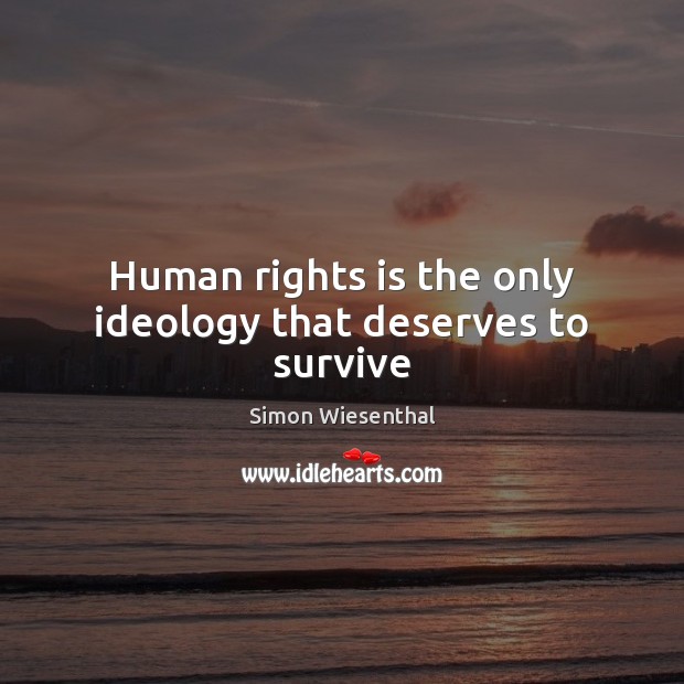 Human rights is the only ideology that deserves to survive Simon Wiesenthal Picture Quote
