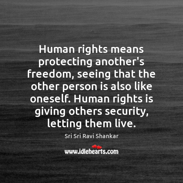 Human rights means protecting another’s freedom, seeing that the other person is Sri Sri Ravi Shankar Picture Quote