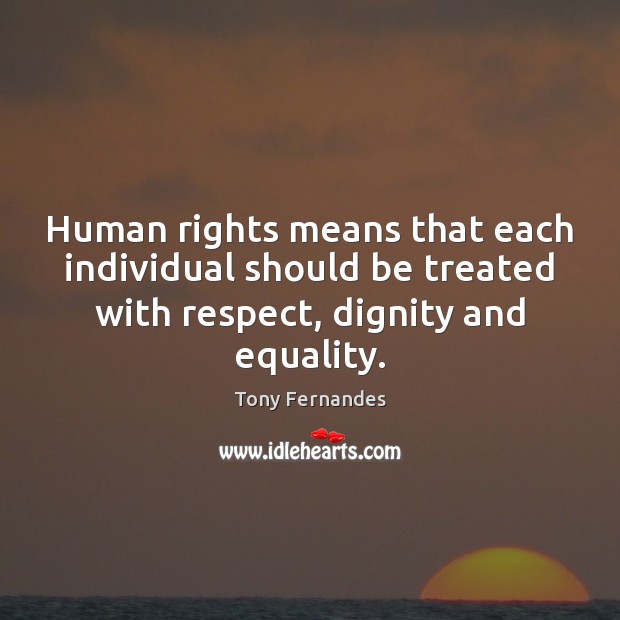 Human rights means that each individual should be treated with respect, dignity Tony Fernandes Picture Quote