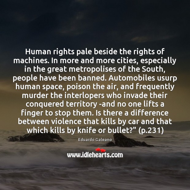 Human rights pale beside the rights of machines. In more and more Eduardo Galeano Picture Quote