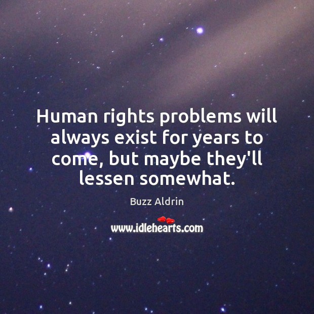 Human rights problems will always exist for years to come, but maybe Buzz Aldrin Picture Quote