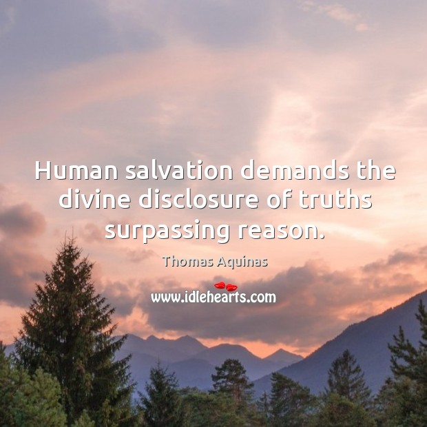 Human salvation demands the divine disclosure of truths surpassing reason. Thomas Aquinas Picture Quote