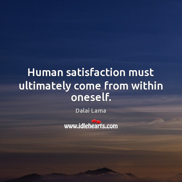 Human satisfaction must ultimately come from within oneself. Dalai Lama Picture Quote