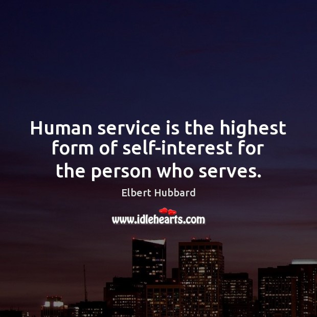 Human service is the highest form of self-interest for the person who serves. Elbert Hubbard Picture Quote