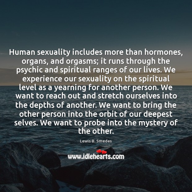 Human sexuality includes more than hormones, organs, and orgasms; it runs through Lewis B. Smedes Picture Quote
