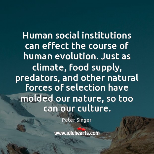 Human social institutions can effect the course of human evolution. Just as Peter Singer Picture Quote