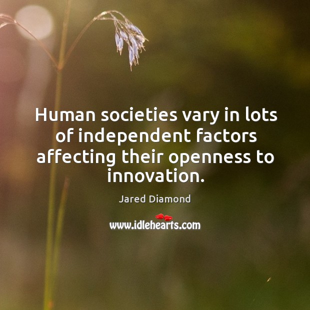Human societies vary in lots of independent factors affecting their openness to innovation. Jared Diamond Picture Quote