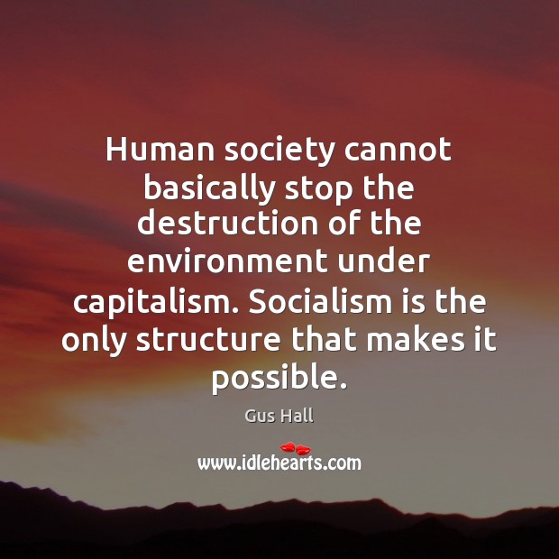 Human society cannot basically stop the destruction of the environment under capitalism. Gus Hall Picture Quote