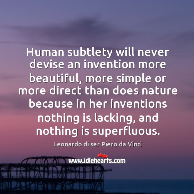 Human subtlety will never devise an invention more beautiful Leonardo di ser Piero da Vinci Picture Quote