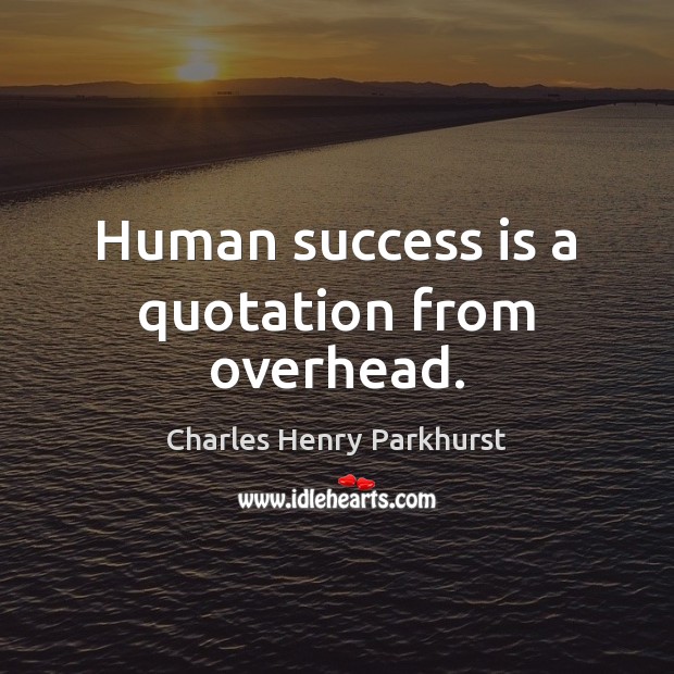 Human success is a quotation from overhead. 