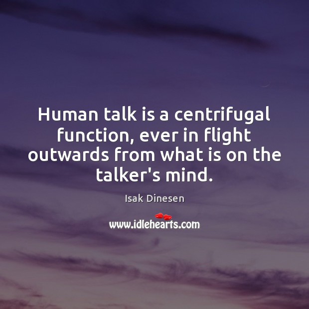 Human talk is a centrifugal function, ever in flight outwards from what Isak Dinesen Picture Quote