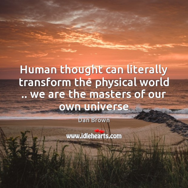 Human thought can literally transform the physical world .. we are the masters Dan Brown Picture Quote