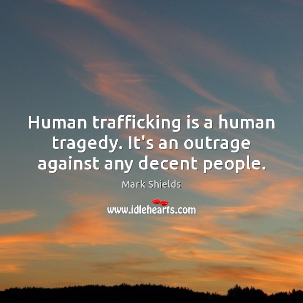 Human trafficking is a human tragedy. It’s an outrage against any decent people. Mark Shields Picture Quote