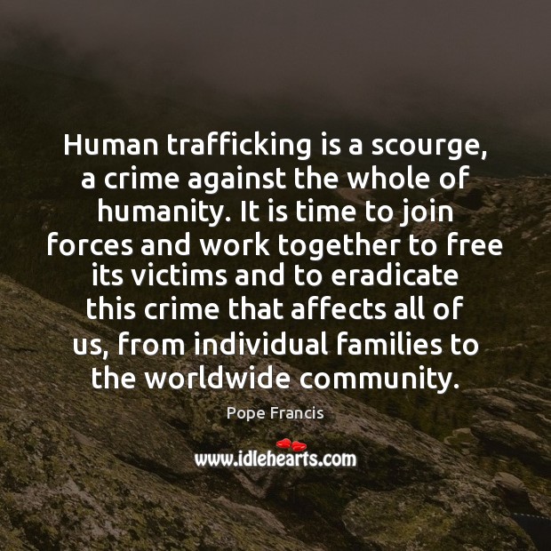 Human trafficking is a scourge, a crime against the whole of humanity. Pope Francis Picture Quote