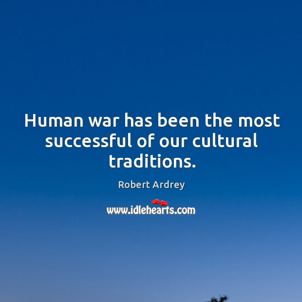 Human war has been the most successful of our cultural traditions. Robert Ardrey Picture Quote