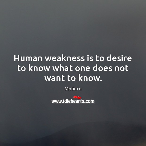 Human weakness is to desire to know what one does not want to know. Moliere Picture Quote