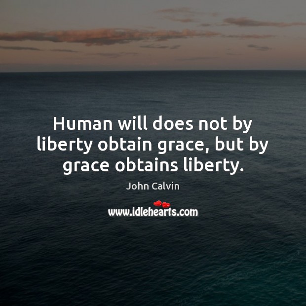 Human will does not by liberty obtain grace, but by grace obtains liberty. Image