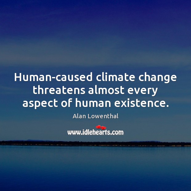 Human-caused climate change threatens almost every aspect of human existence. Climate Change Quotes Image