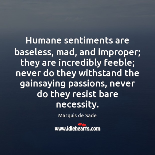 Humane sentiments are baseless, mad, and improper; they are incredibly feeble; never Marquis de Sade Picture Quote