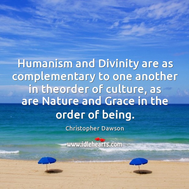 Humanism and divinity are as complementary to one another in theorder of culture Christopher Dawson Picture Quote