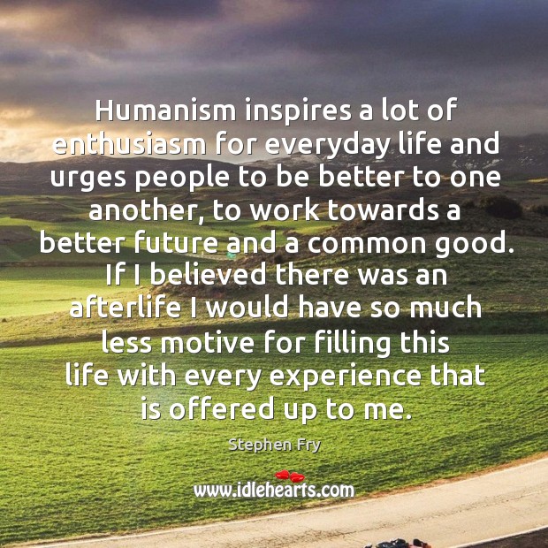 Humanism inspires a lot of enthusiasm for everyday life and urges people Stephen Fry Picture Quote