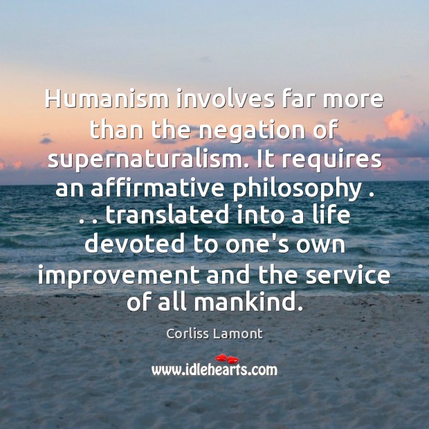 Humanism involves far more than the negation of supernaturalism. It requires an 