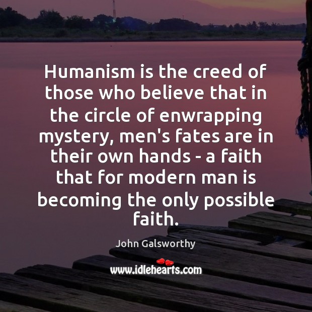 Humanism is the creed of those who believe that in the circle John Galsworthy Picture Quote