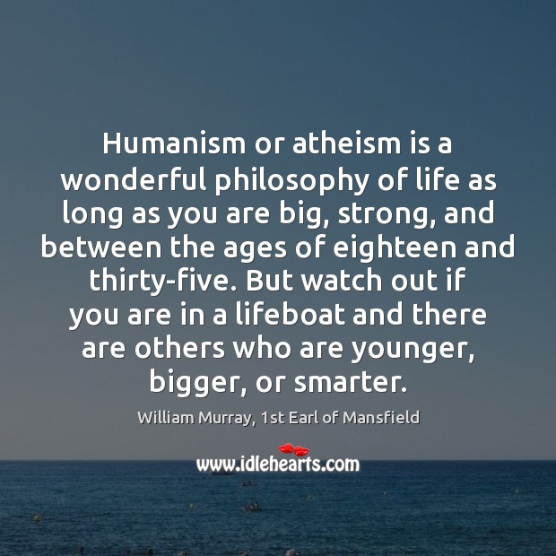Humanism or atheism is a wonderful philosophy of life as long as William Murray, 1st Earl of Mansfield Picture Quote
