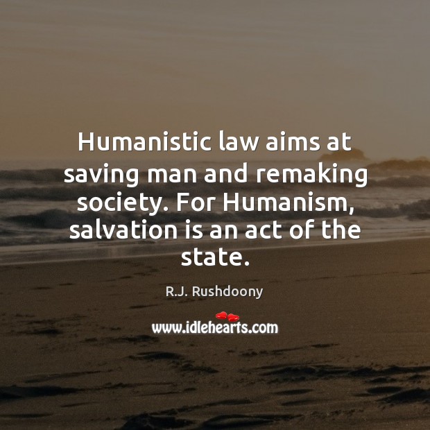 Humanistic law aims at saving man and remaking society. For Humanism, salvation R.J. Rushdoony Picture Quote