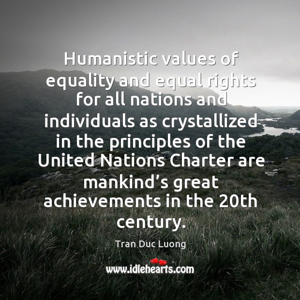Humanistic values of equality and equal rights for all nations and individuals as crystallized Tran Duc Luong Picture Quote