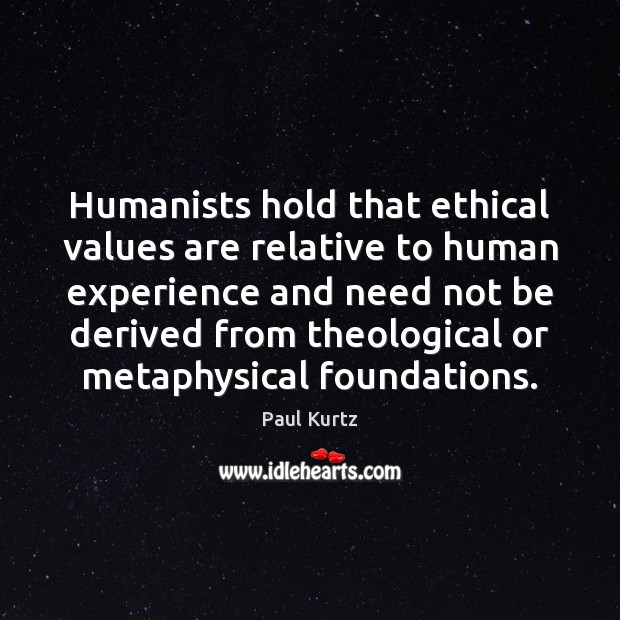 Humanists hold that ethical values are relative to human experience and need Paul Kurtz Picture Quote