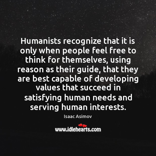 Humanists recognize that it is only when people feel free to think Isaac Asimov Picture Quote